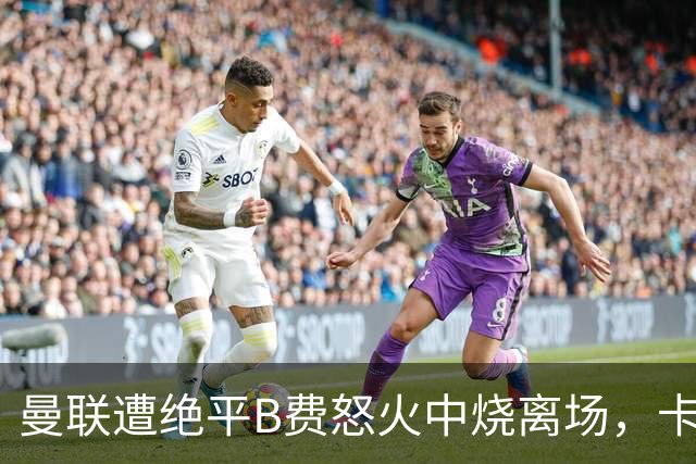 曼联遭绝平B费怒火中烧离场，卡里克坦言被主场嘘声刺痛